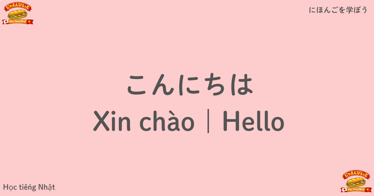 こんにちは｜Xin chào｜Hello