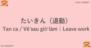 たいきん（退勤）｜Tan ca / Về sau giờ làm｜Leave work
